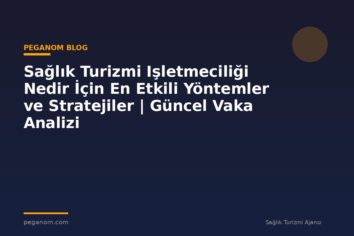 Sağlık Turizmi Işletmeciliği Nedir İçin En Etkili Yöntemler ve Stratejiler | Güncel Vaka Analizi