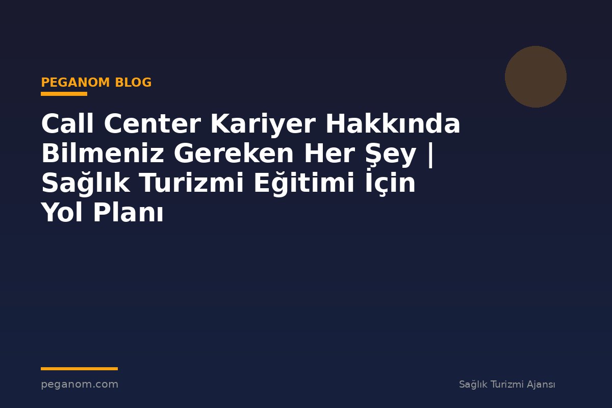 Call Center Kariyer Hakkında Bilmeniz Gereken Her Şey | Sağlık Turizmi Eğitimi İçin Yol Planı