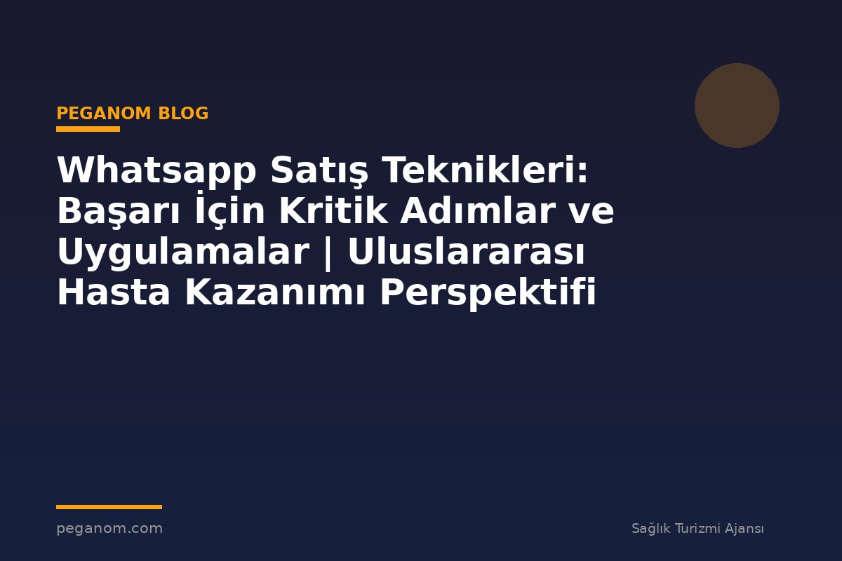 Whatsapp Satış Teknikleri: Başarı İçin Kritik Adımlar ve Uygulamalar | Uluslararası Hasta Kazanımı Perspektifi