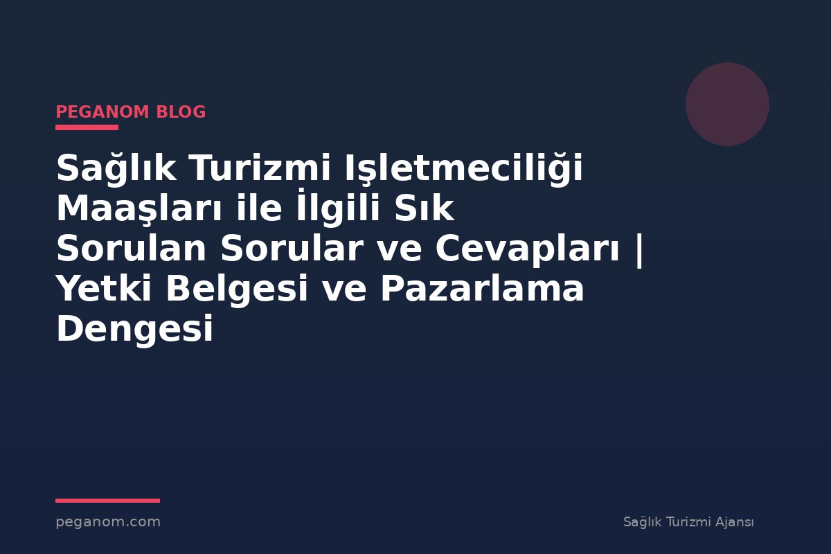 Sağlık Turizmi Işletmeciliği Maaşları ile İlgili Sık Sorulan Sorular ve Cevapları | Yetki Belgesi ve Pazarlama Dengesi