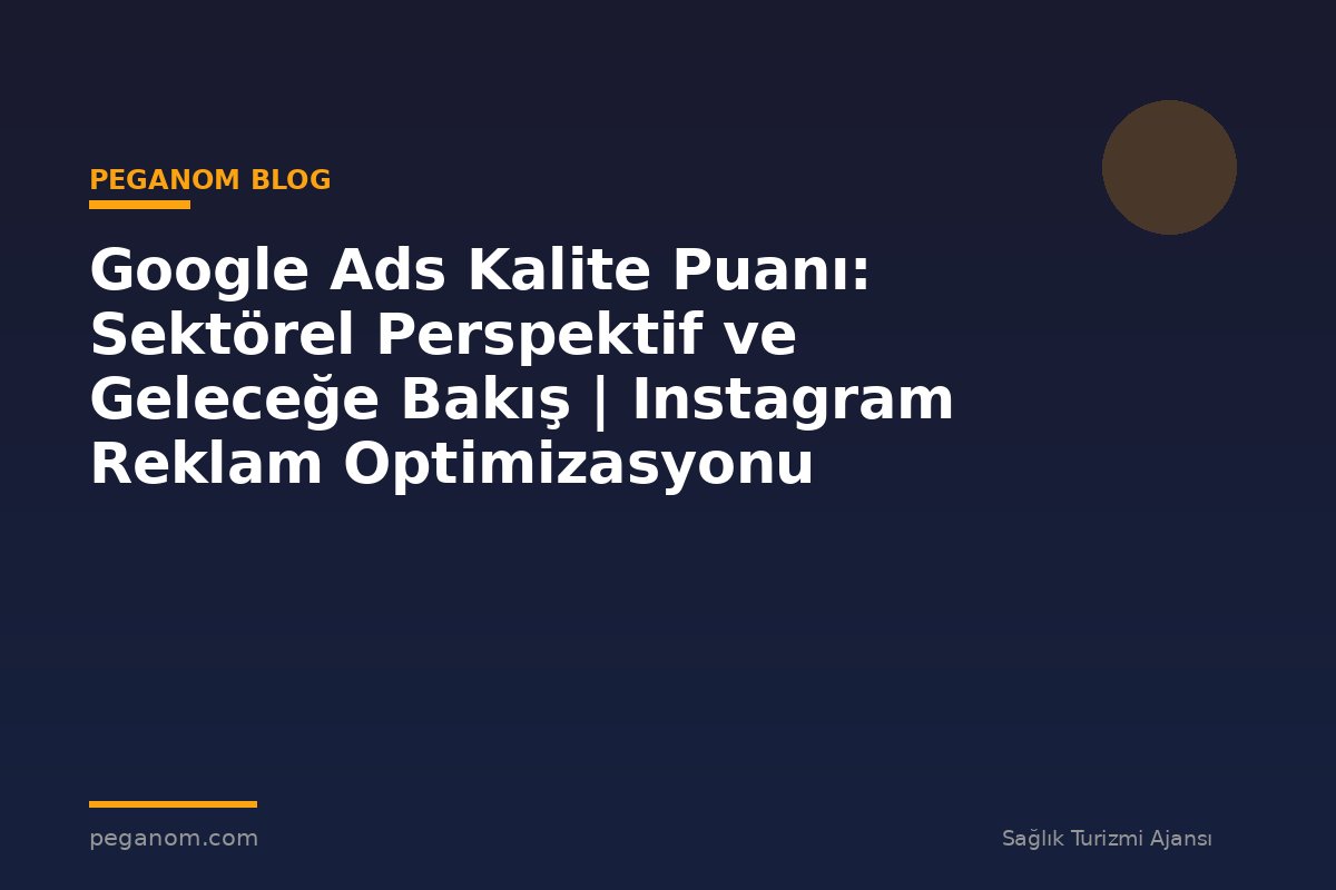 Google Ads Kalite Puanı: Sektörel Perspektif ve Geleceğe Bakış | Instagram Reklam Optimizasyonu