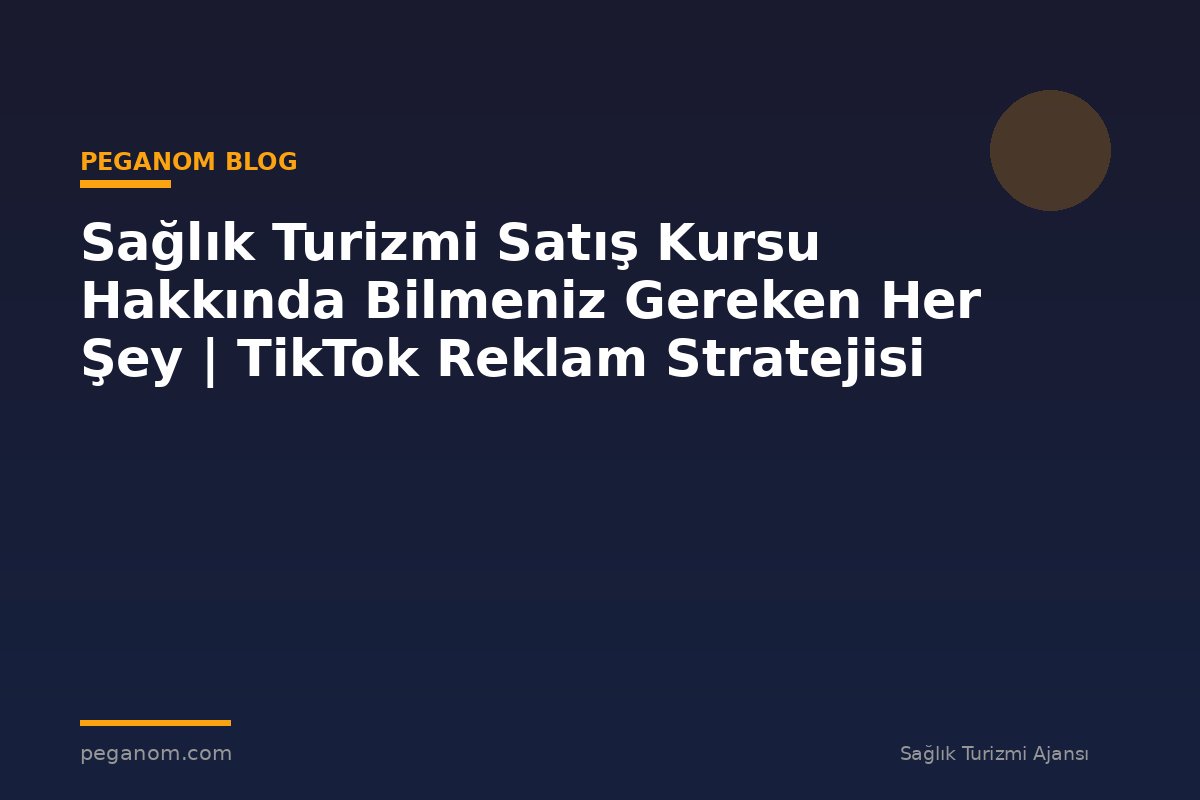 Sağlık Turizmi Satış Kursu Hakkında Bilmeniz Gereken Her Şey | TikTok Reklam Stratejisi