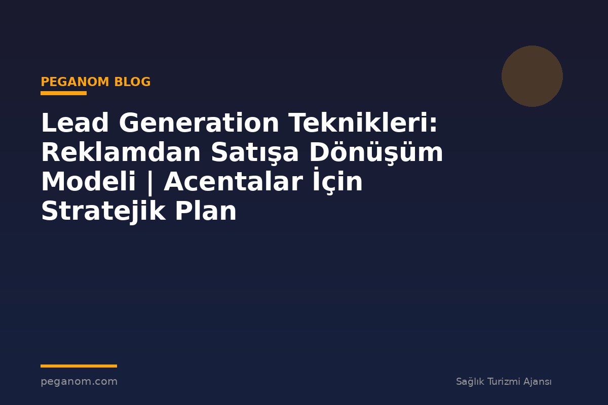 Lead Generation Teknikleri: Reklamdan Satışa Dönüşüm Modeli | Acentalar İçin Stratejik Plan
