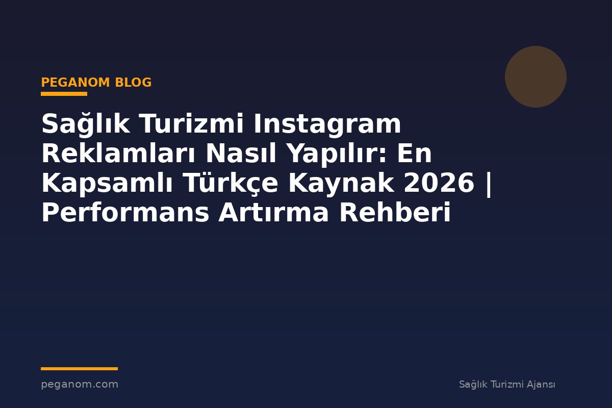 Sağlık Turizmi Instagram Reklamları Nasıl Yapılır: En Kapsamlı Türkçe Kaynak 2026 | Performans Artırma Rehberi