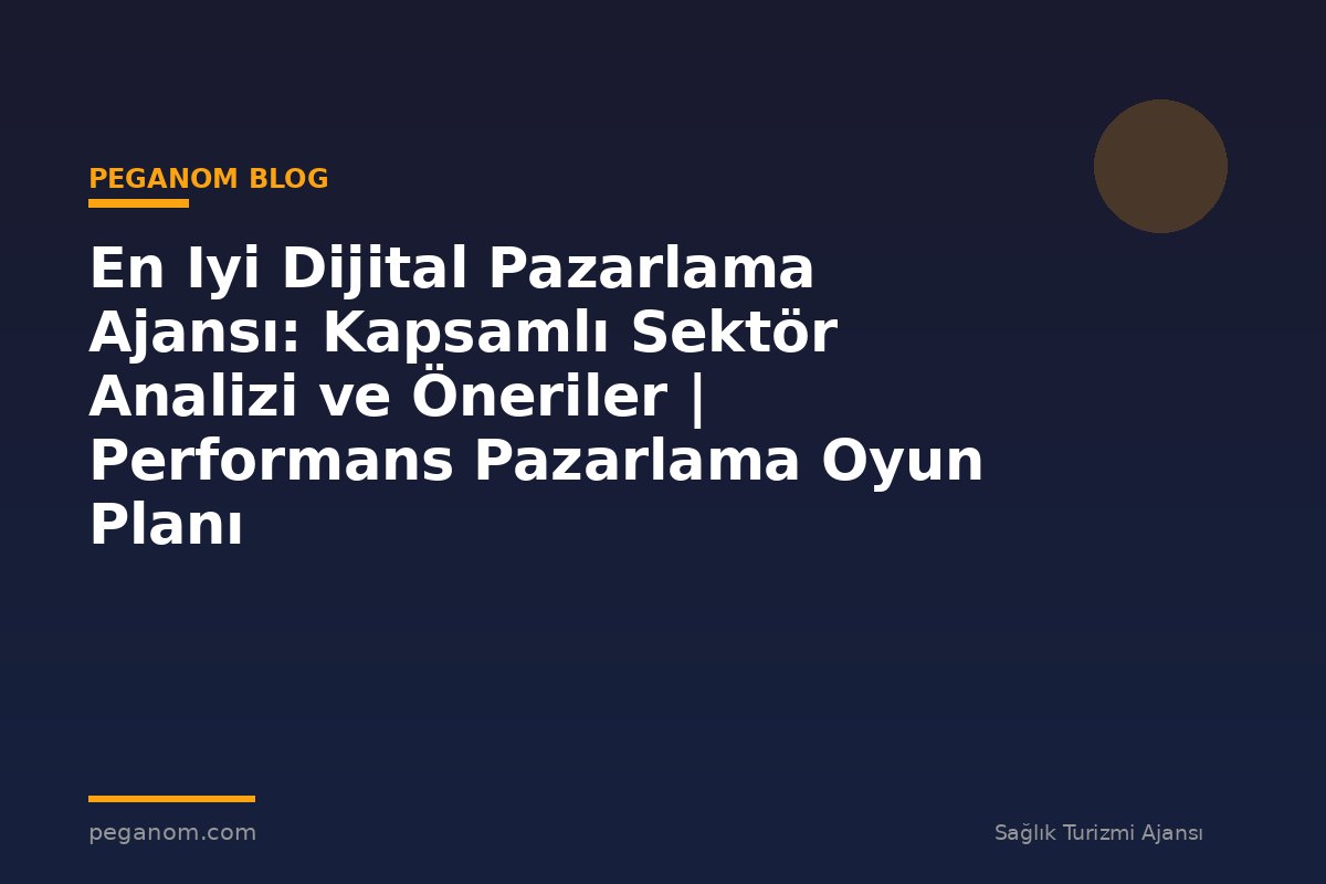 En Iyi Dijital Pazarlama Ajansı: Kapsamlı Sektör Analizi ve Öneriler | Performans Pazarlama Oyun Planı