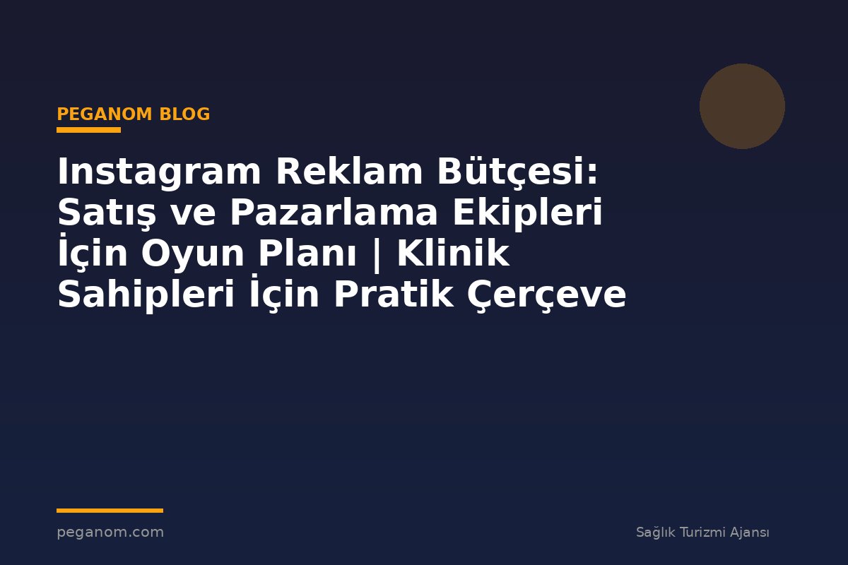 Instagram Reklam Bütçesi: Satış ve Pazarlama Ekipleri İçin Oyun Planı | Klinik Sahipleri İçin Pratik Çerçeve