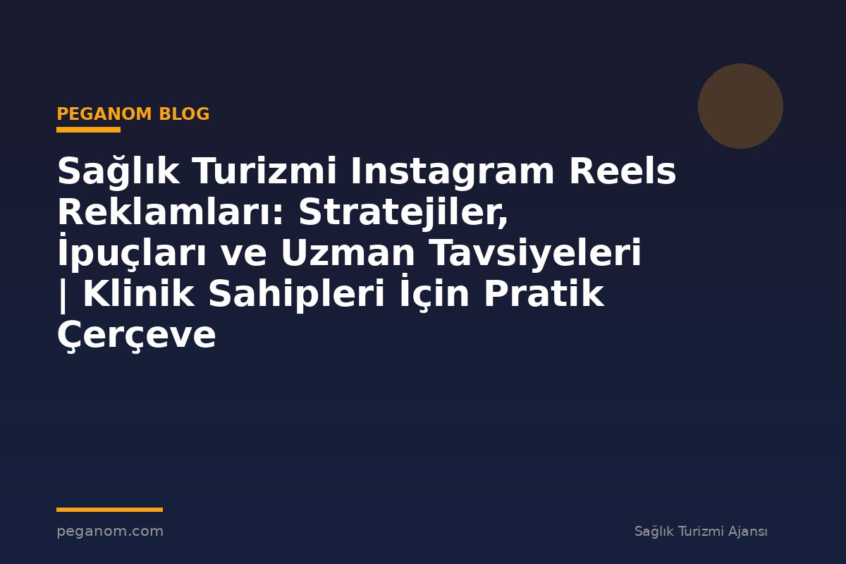 Sağlık Turizmi Instagram Reels Reklamları: Stratejiler, İpuçları ve Uzman Tavsiyeleri | Klinik Sahipleri İçin Pratik Çerçeve