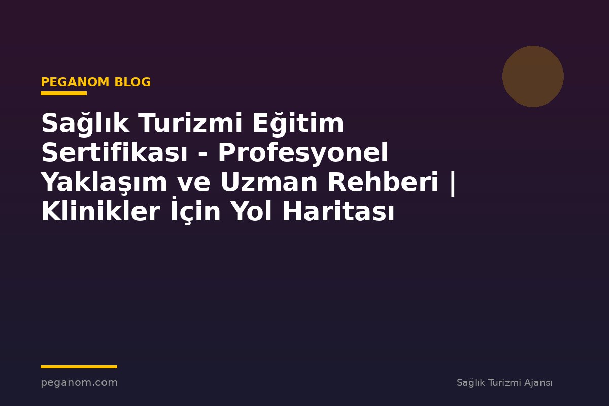 Sağlık Turizmi Eğitim Sertifikası - Profesyonel Yaklaşım ve Uzman Rehberi | Klinikler İçin Yol Haritası