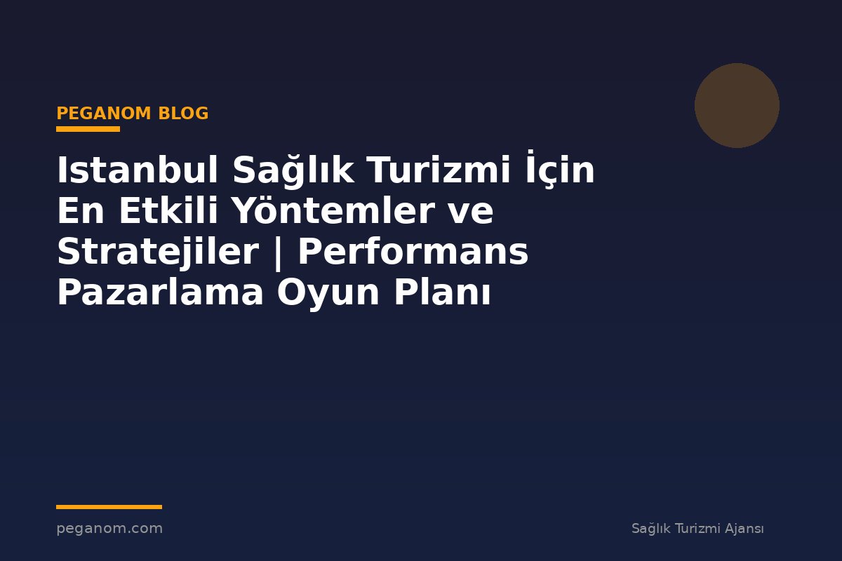 Istanbul Sağlık Turizmi İçin En Etkili Yöntemler ve Stratejiler | Performans Pazarlama Oyun Planı