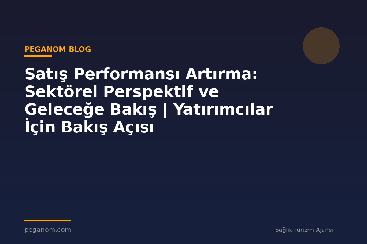 Satış Performansı Artırma: Sektörel Perspektif ve Geleceğe Bakış | Yatırımcılar İçin Bakış Açısı
