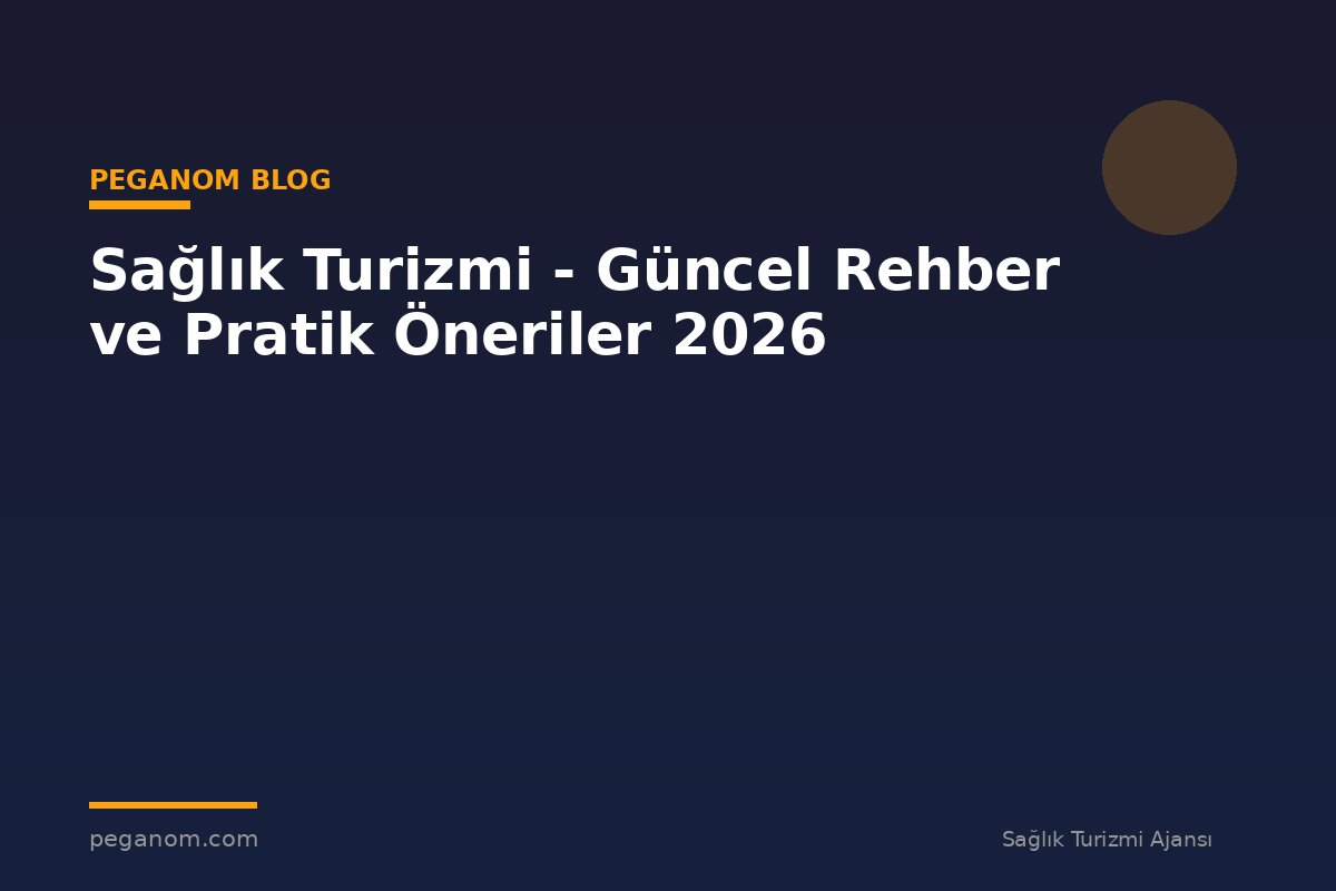 Sağlık Turizmi - Güncel Rehber ve Pratik Öneriler 2026