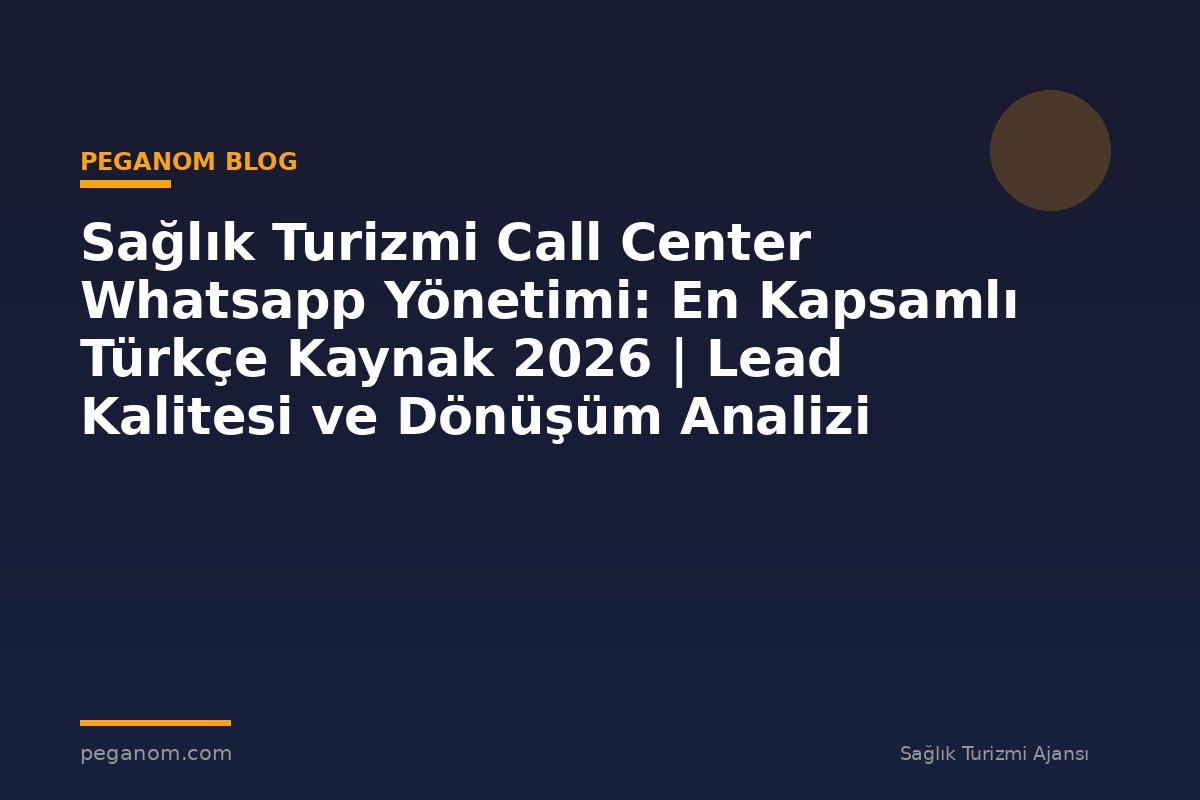 Sağlık Turizmi Call Center Whatsapp Yönetimi: En Kapsamlı Türkçe Kaynak 2026 | Lead Kalitesi ve Dönüşüm Analizi