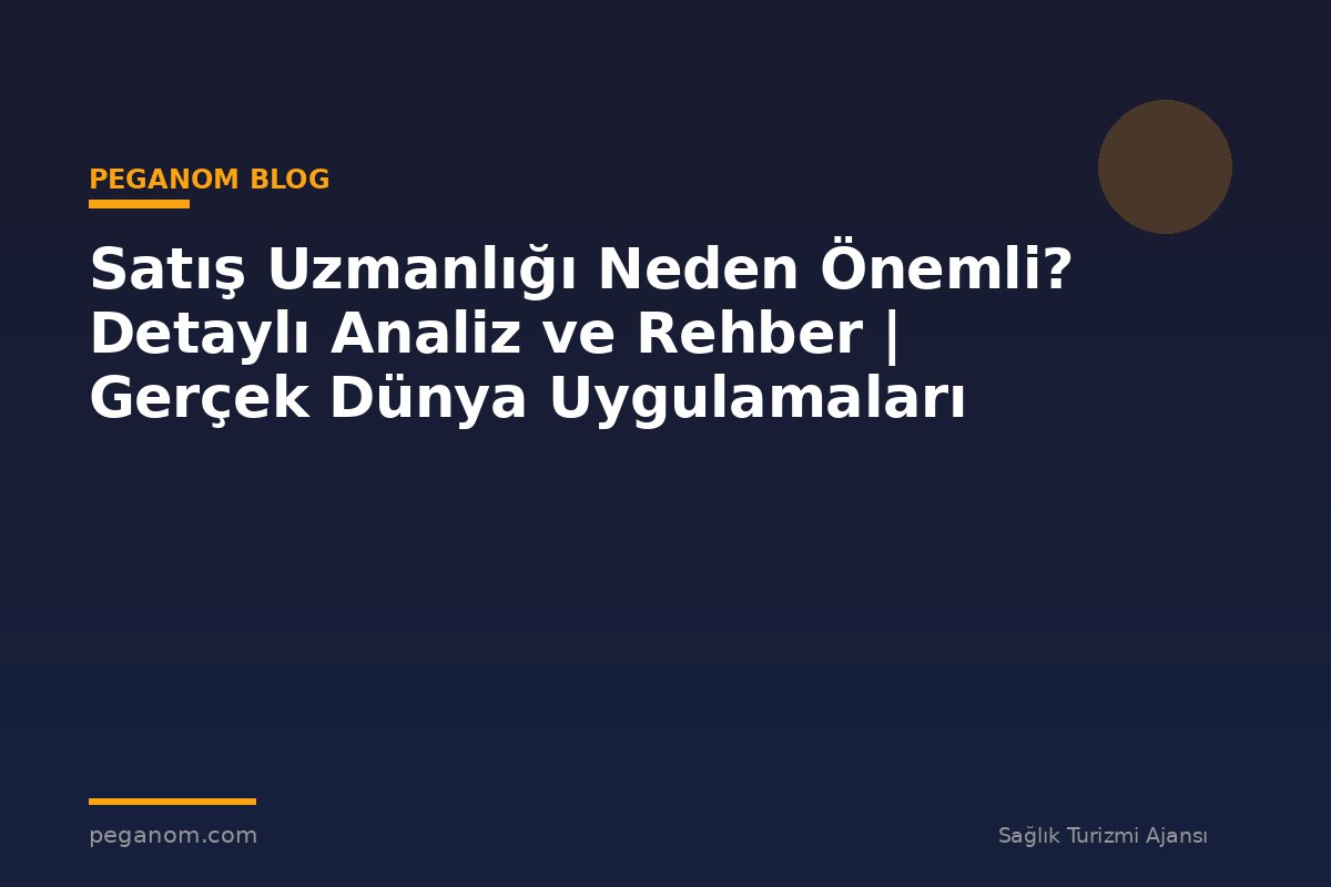 Satış Uzmanlığı Neden Önemli? Detaylı Analiz ve Rehber | Gerçek Dünya Uygulamaları