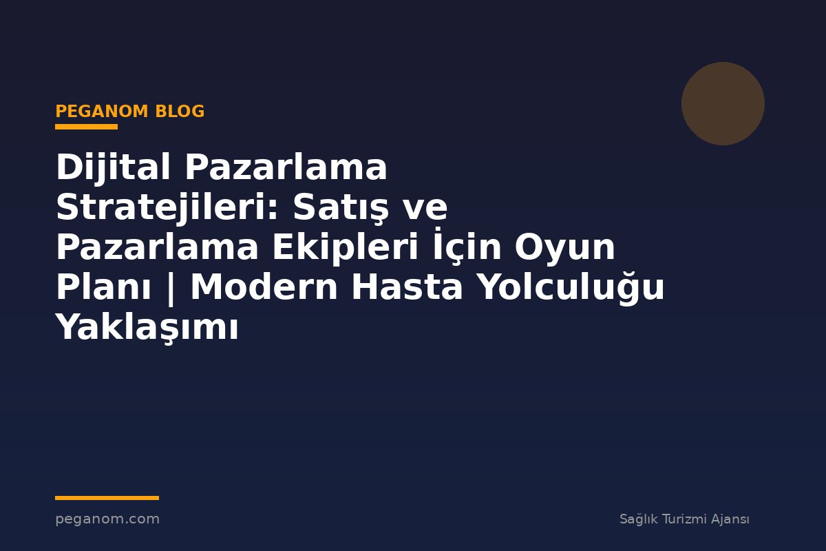 Dijital Pazarlama Stratejileri: Satış ve Pazarlama Ekipleri İçin Oyun Planı | Modern Hasta Yolculuğu Yaklaşımı