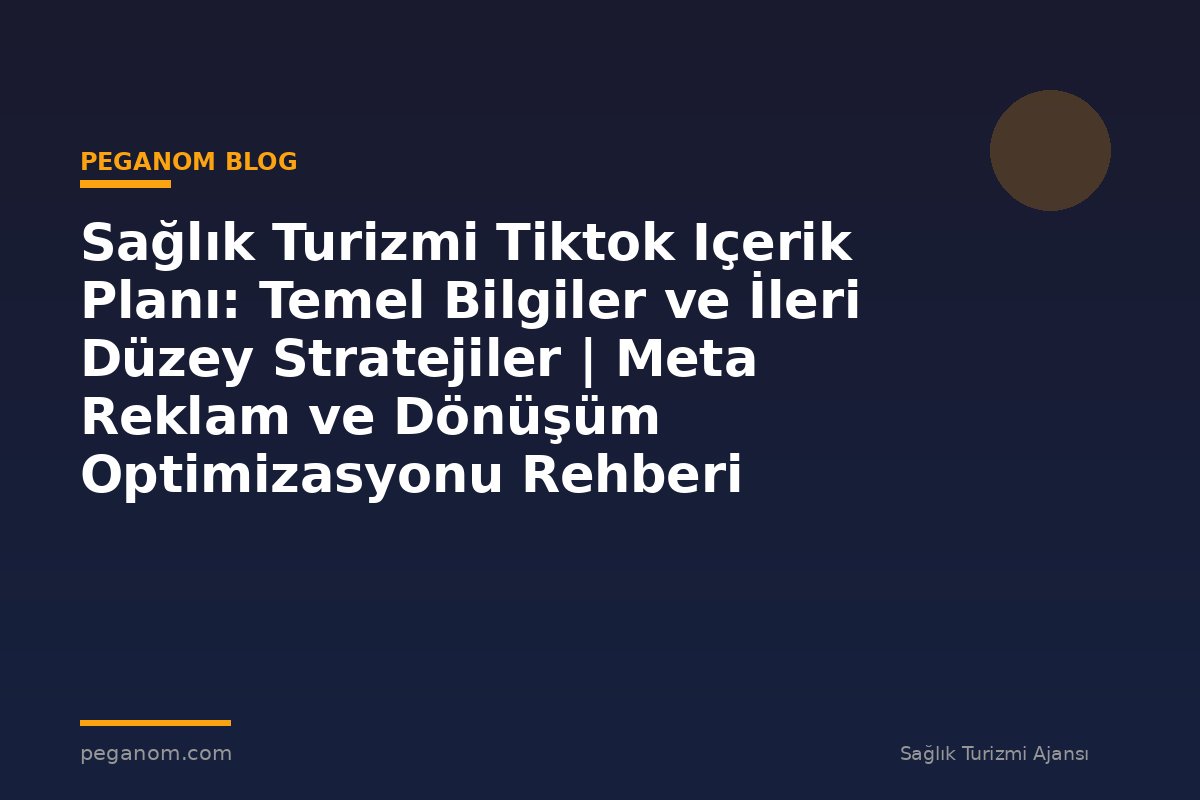 Sağlık Turizmi Tiktok Içerik Planı: Temel Bilgiler ve İleri Düzey Stratejiler | Meta Reklam ve Dönüşüm Optimizasyonu Rehberi