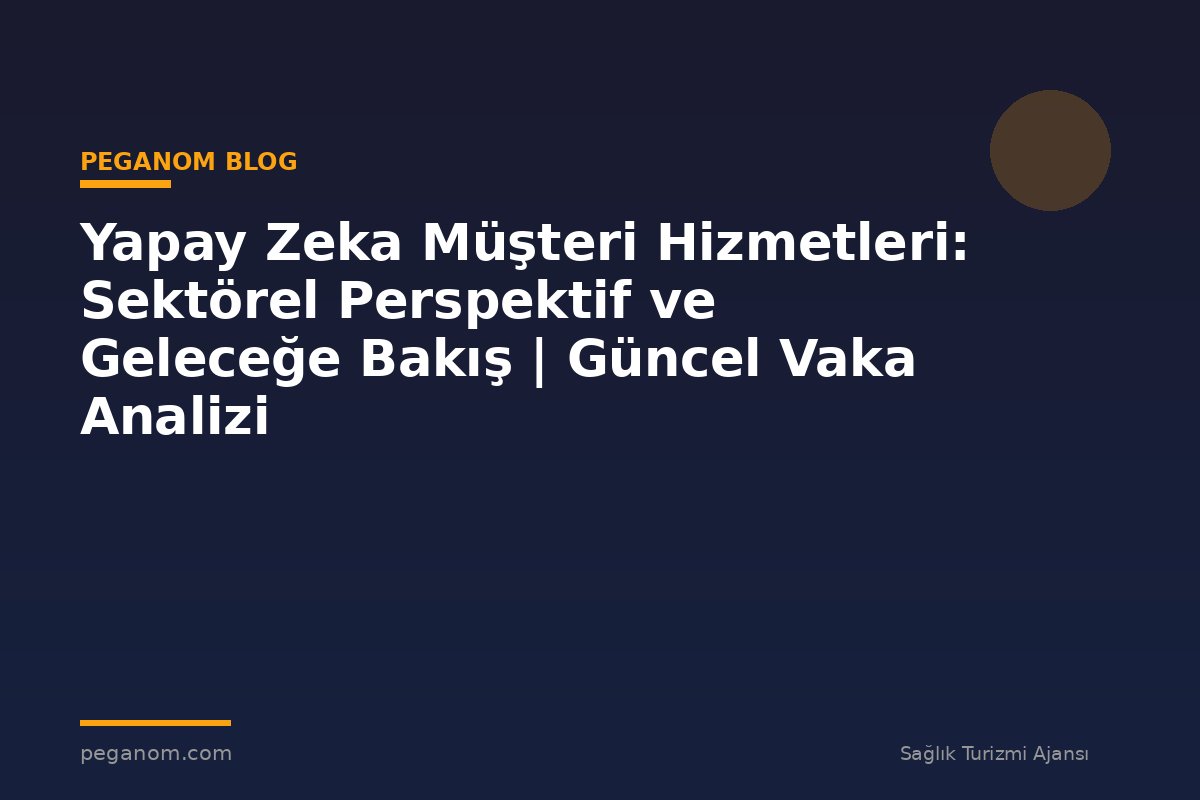 Yapay Zeka Müşteri Hizmetleri: Sektörel Perspektif ve Geleceğe Bakış | Güncel Vaka Analizi