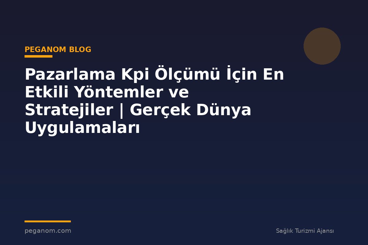 Pazarlama Kpi Ölçümü İçin En Etkili Yöntemler ve Stratejiler | Gerçek Dünya Uygulamaları