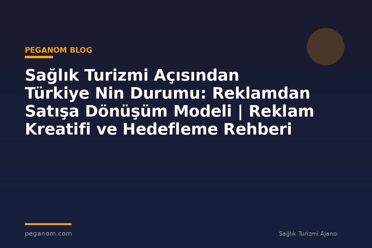 Sağlık Turizmi Açısından Türkiye Nin Durumu: Reklamdan Satışa Dönüşüm Modeli | Reklam Kreatifi ve Hedefleme Rehberi