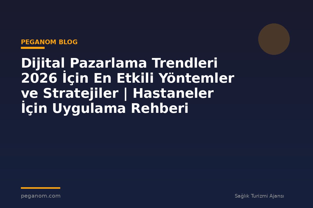 Dijital Pazarlama Trendleri 2026 İçin En Etkili Yöntemler ve Stratejiler | Hastaneler İçin Uygulama Rehberi