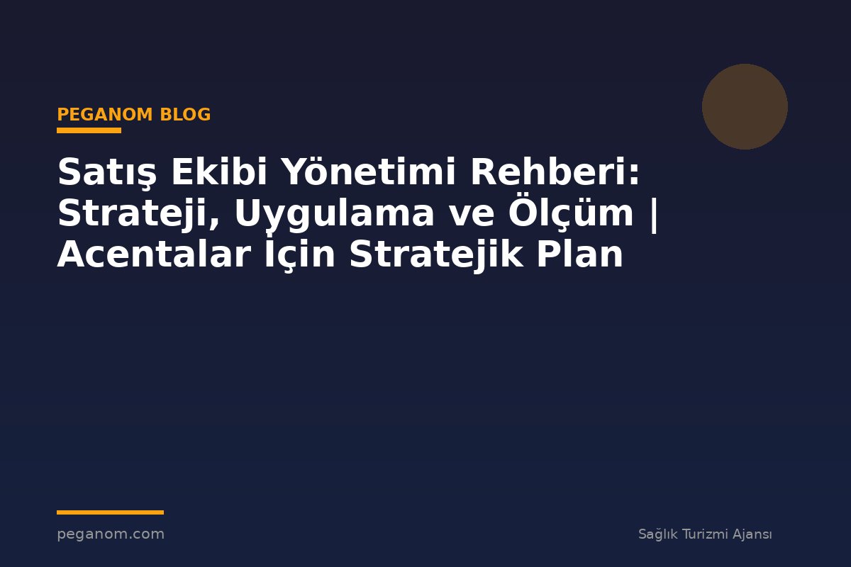 Satış Ekibi Yönetimi Rehberi: Strateji, Uygulama ve Ölçüm | Acentalar İçin Stratejik Plan