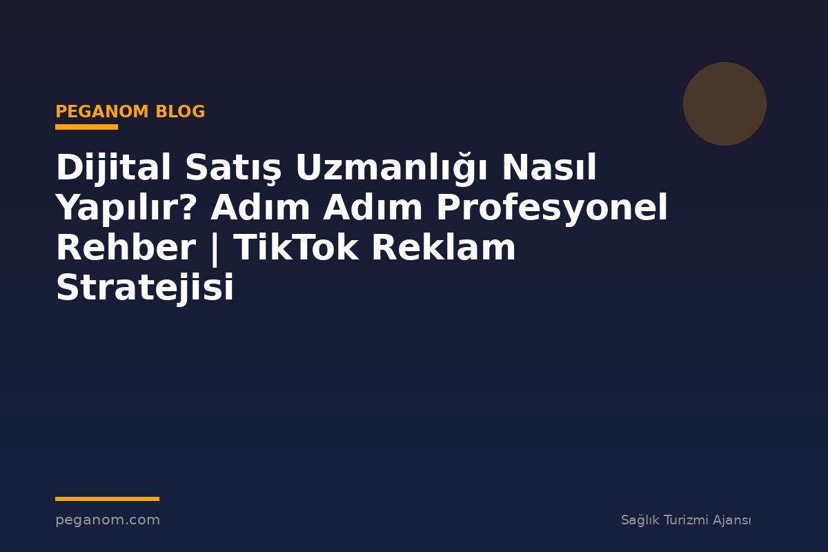 Dijital Satış Uzmanlığı Nasıl Yapılır? Adım Adım Profesyonel Rehber | TikTok Reklam Stratejisi