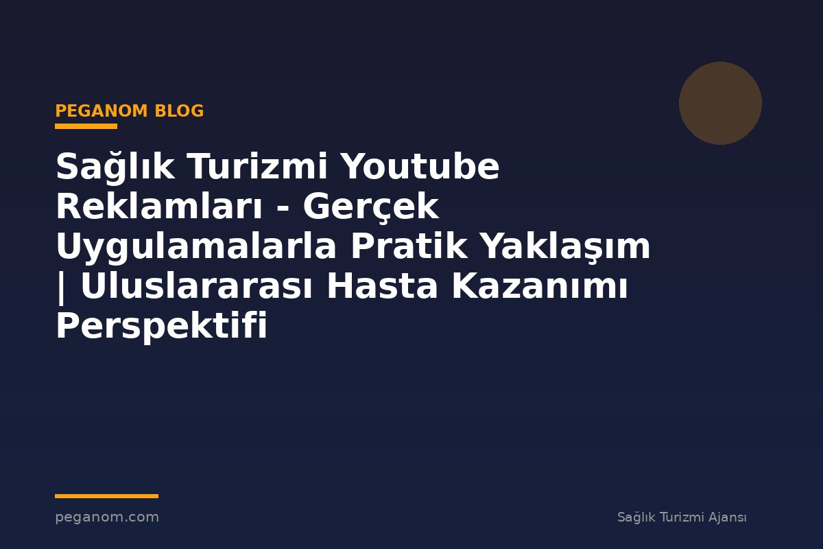 Sağlık Turizmi Youtube Reklamları - Gerçek Uygulamalarla Pratik Yaklaşım | Uluslararası Hasta Kazanımı Perspektifi