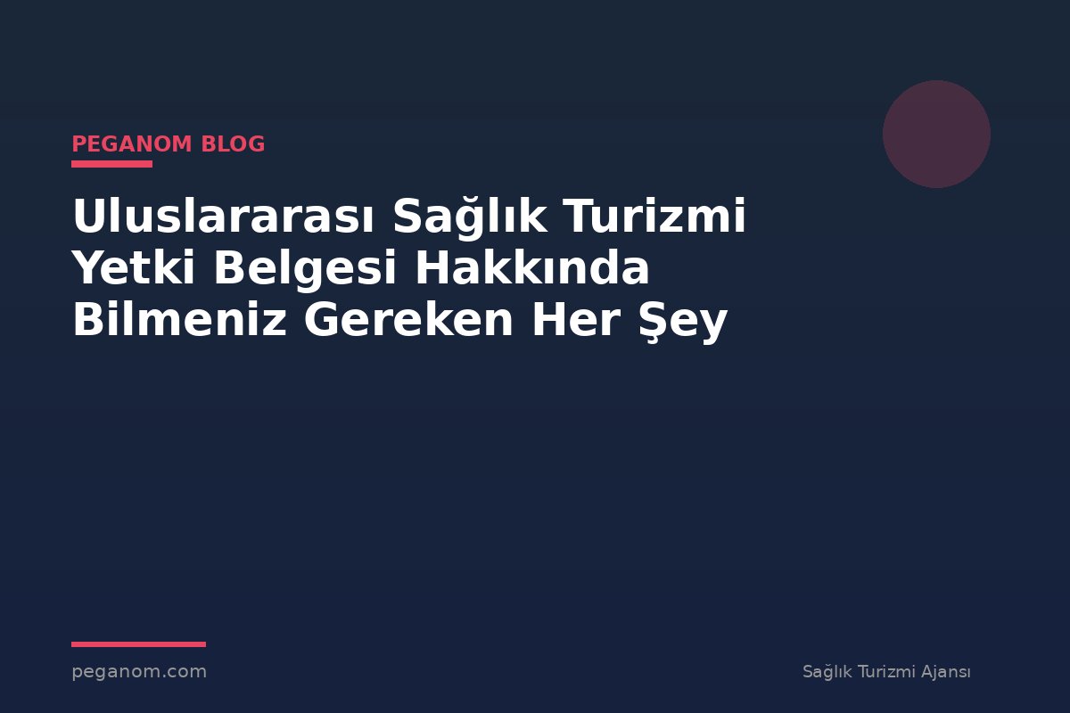 Uluslararası Sağlık Turizmi Yetki Belgesi Hakkında Bilmeniz Gereken Her Şey