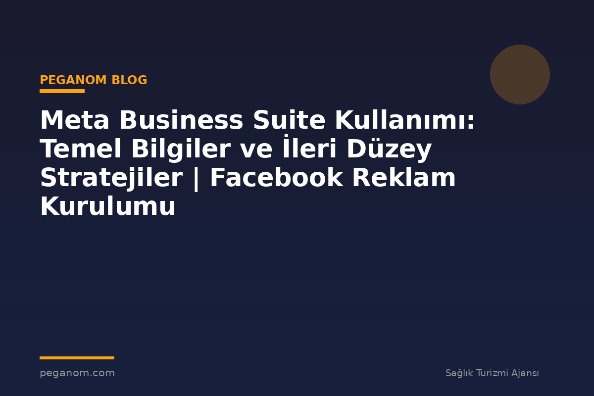 Meta Business Suite Kullanımı: Temel Bilgiler ve İleri Düzey Stratejiler | Facebook Reklam Kurulumu