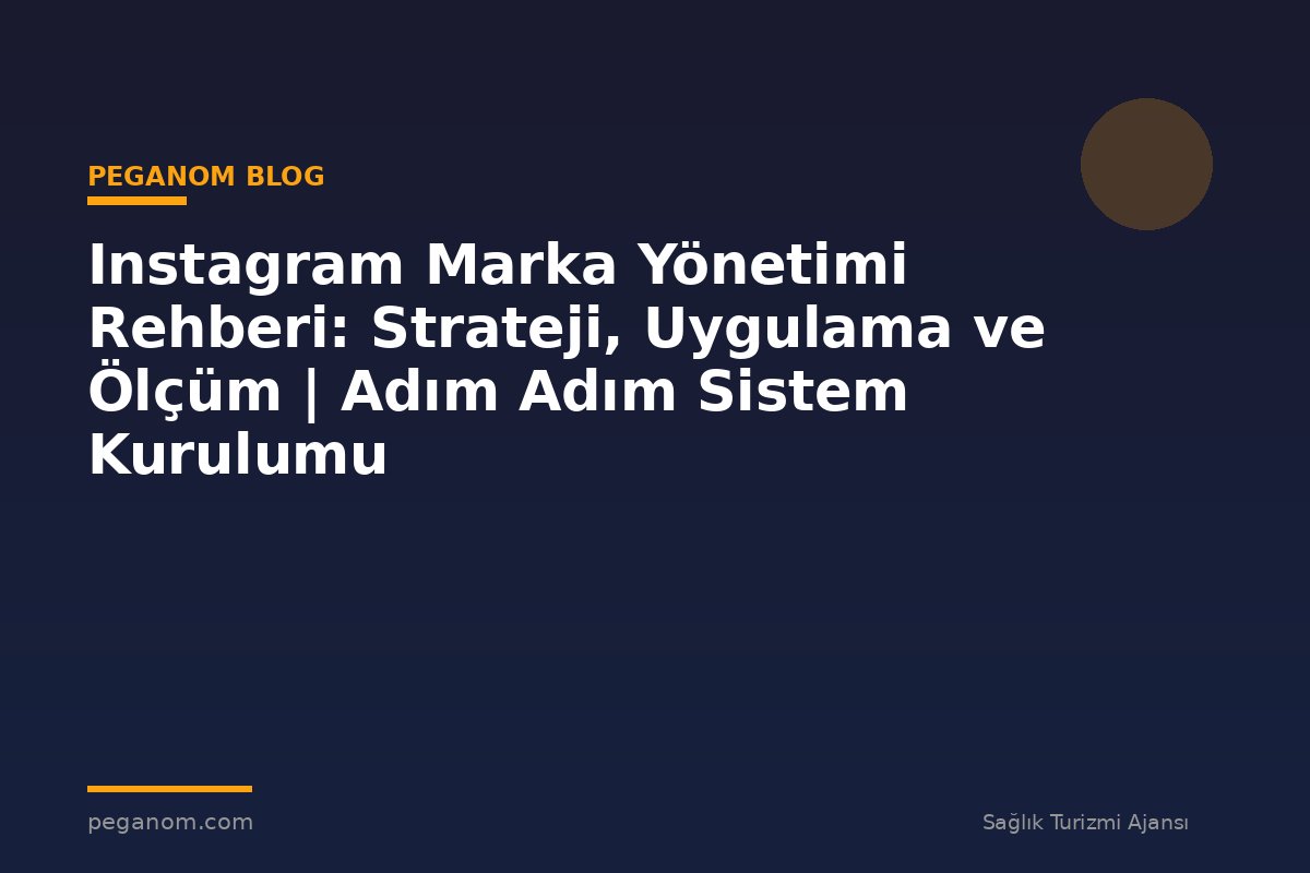 Instagram Marka Yönetimi Rehberi: Strateji, Uygulama ve Ölçüm | Adım Adım Sistem Kurulumu