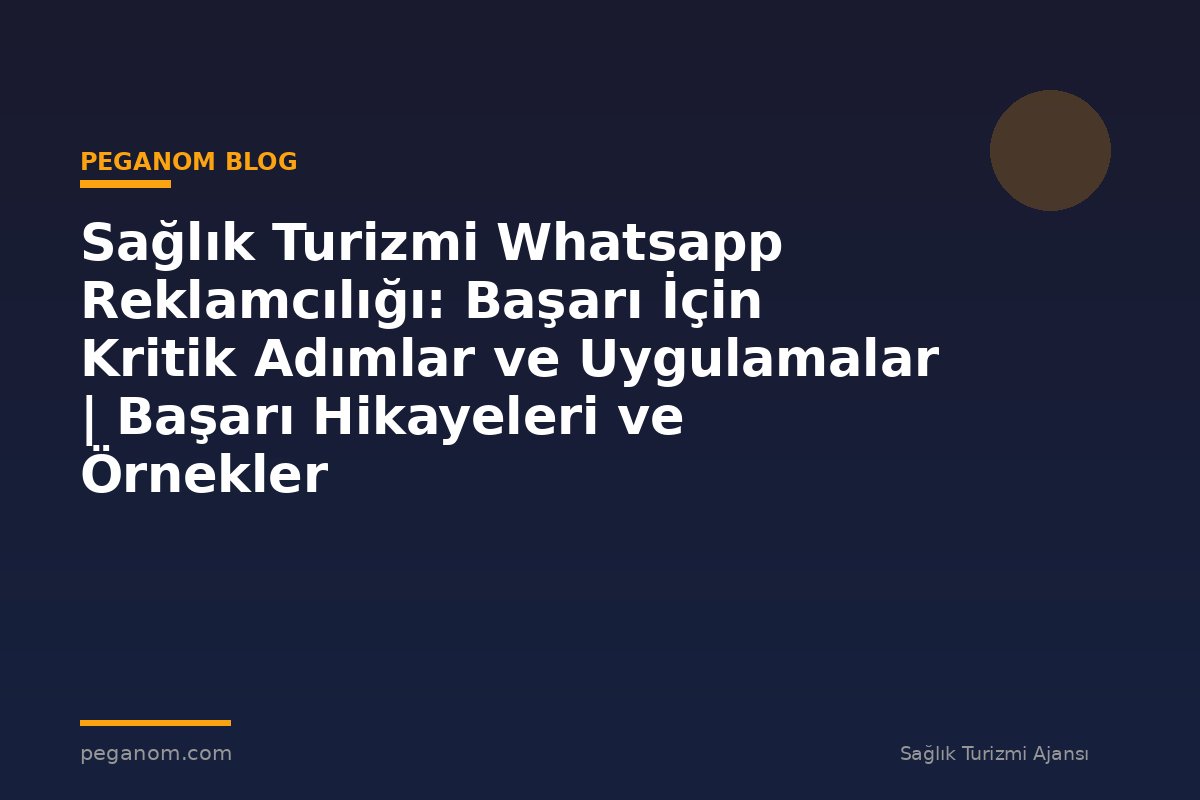 Sağlık Turizmi Whatsapp Reklamcılığı: Başarı İçin Kritik Adımlar ve Uygulamalar | Başarı Hikayeleri ve Örnekler