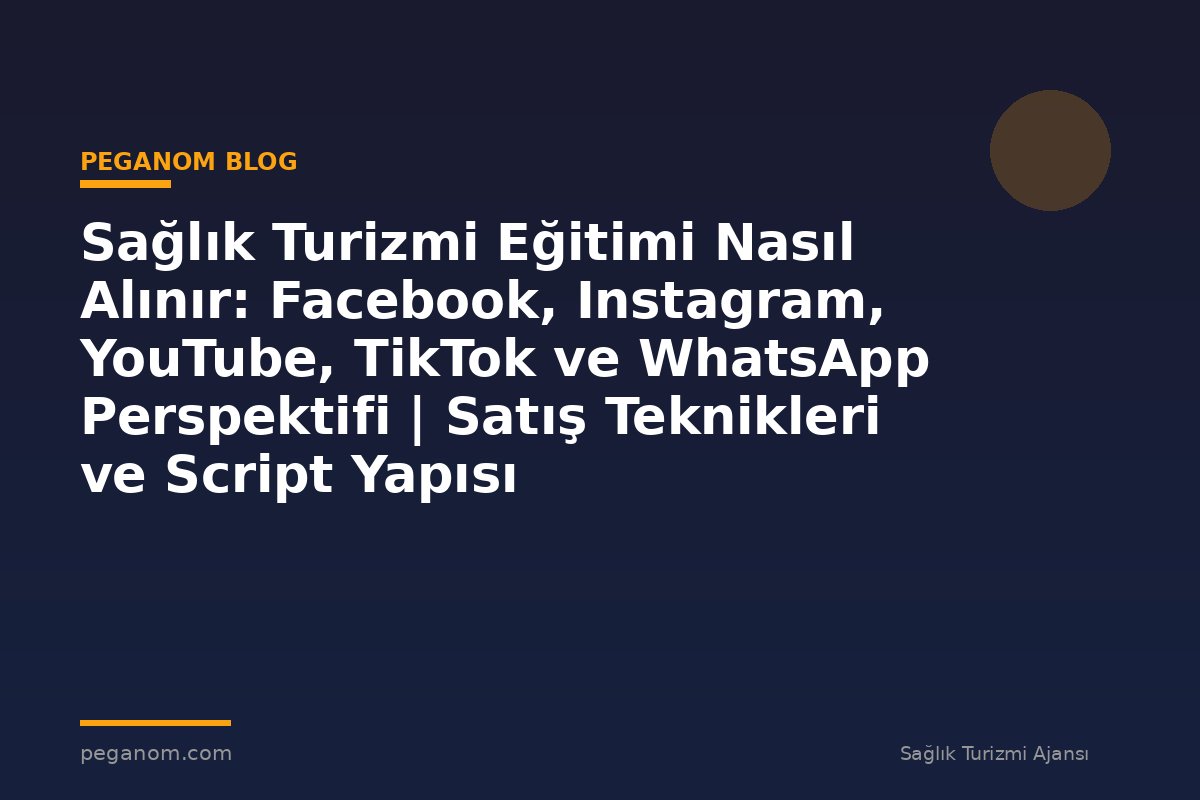 Sağlık Turizmi Eğitimi Nasıl Alınır: Facebook, Instagram, YouTube, TikTok ve WhatsApp Perspektifi | Satış Teknikleri ve Script Yapısı