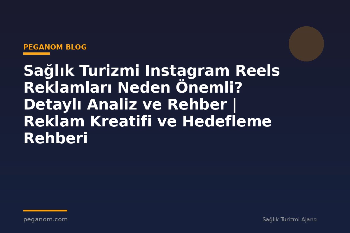 Sağlık Turizmi Instagram Reels Reklamları Neden Önemli? Detaylı Analiz ve Rehber | Reklam Kreatifi ve Hedefleme Rehberi
