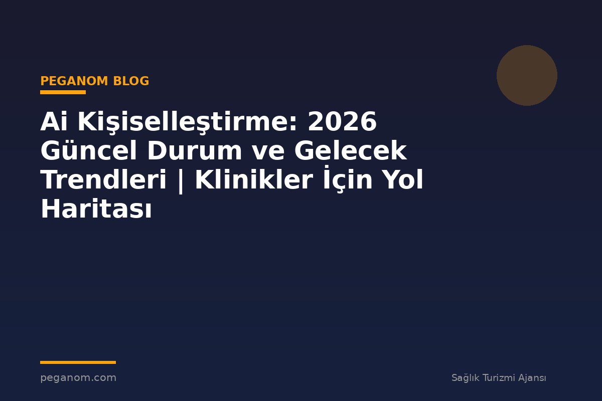 Ai Kişiselleştirme: 2026 Güncel Durum ve Gelecek Trendleri | Klinikler İçin Yol Haritası