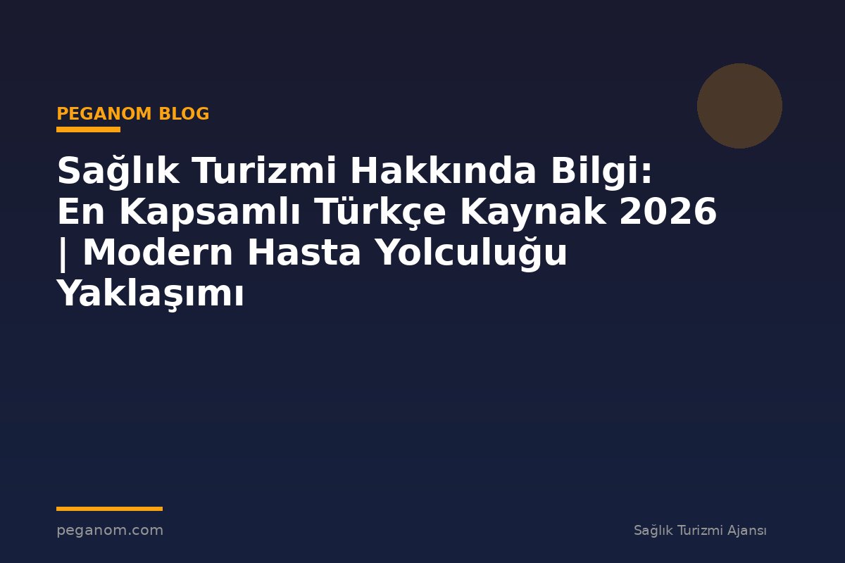 Sağlık Turizmi Hakkında Bilgi: En Kapsamlı Türkçe Kaynak 2026 | Modern Hasta Yolculuğu Yaklaşımı