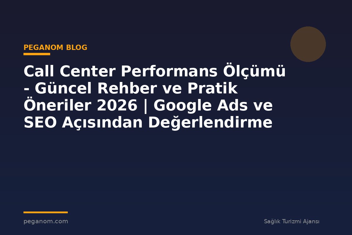 Call Center Performans Ölçümü - Güncel Rehber ve Pratik Öneriler 2026 | Google Ads ve SEO Açısından Değerlendirme