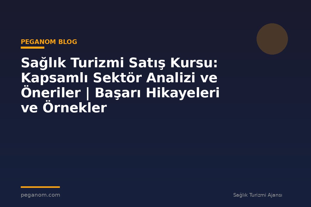 Sağlık Turizmi Satış Kursu: Kapsamlı Sektör Analizi ve Öneriler | Başarı Hikayeleri ve Örnekler
