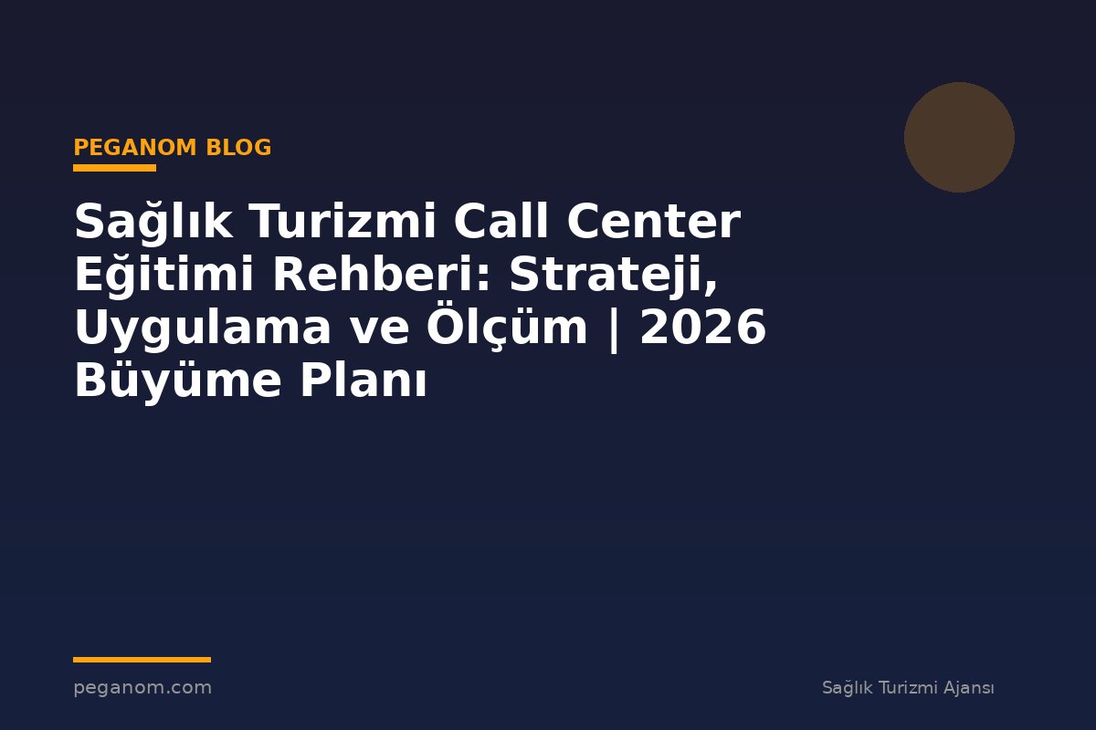 Sağlık Turizmi Call Center Eğitimi Rehberi: Strateji, Uygulama ve Ölçüm | 2026 Büyüme Planı