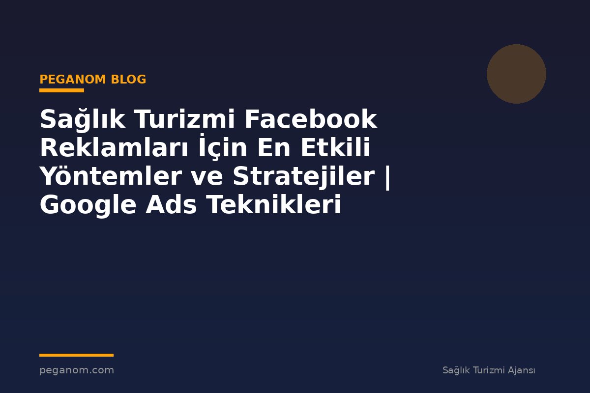 Sağlık Turizmi Facebook Reklamları İçin En Etkili Yöntemler ve Stratejiler | Google Ads Teknikleri