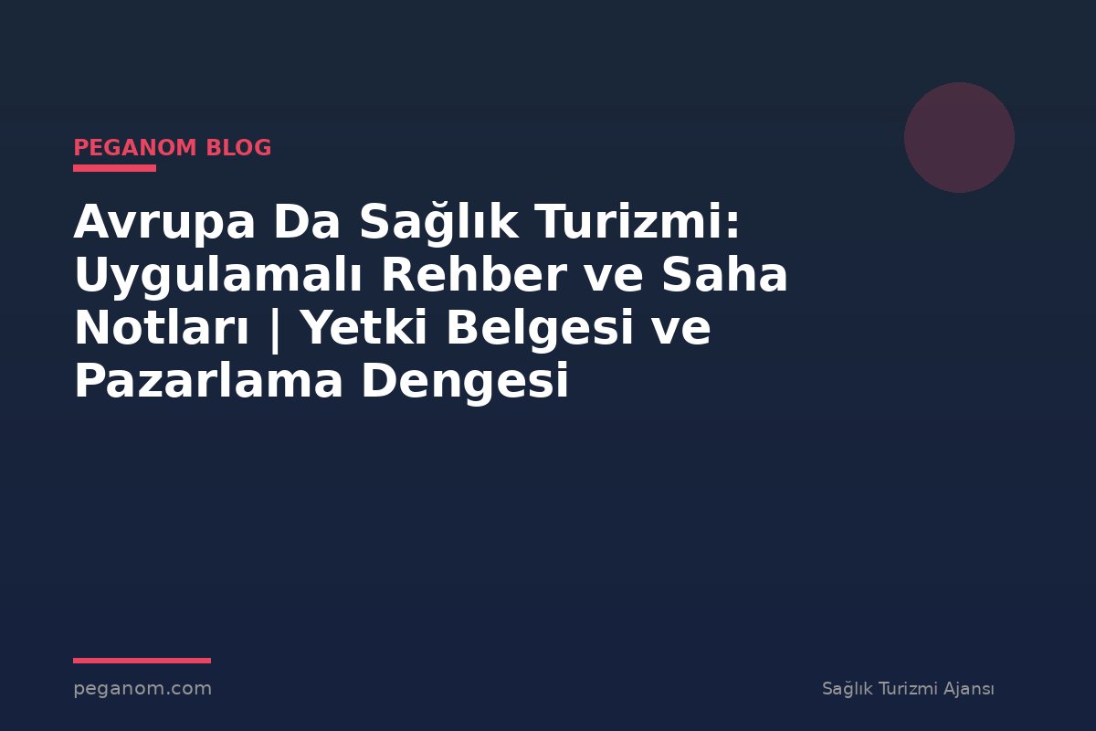 Avrupa Da Sağlık Turizmi: Uygulamalı Rehber ve Saha Notları | Yetki Belgesi ve Pazarlama Dengesi