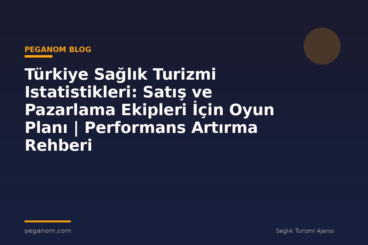 Türkiye Sağlık Turizmi Istatistikleri: Satış ve Pazarlama Ekipleri İçin Oyun Planı | Performans Artırma Rehberi