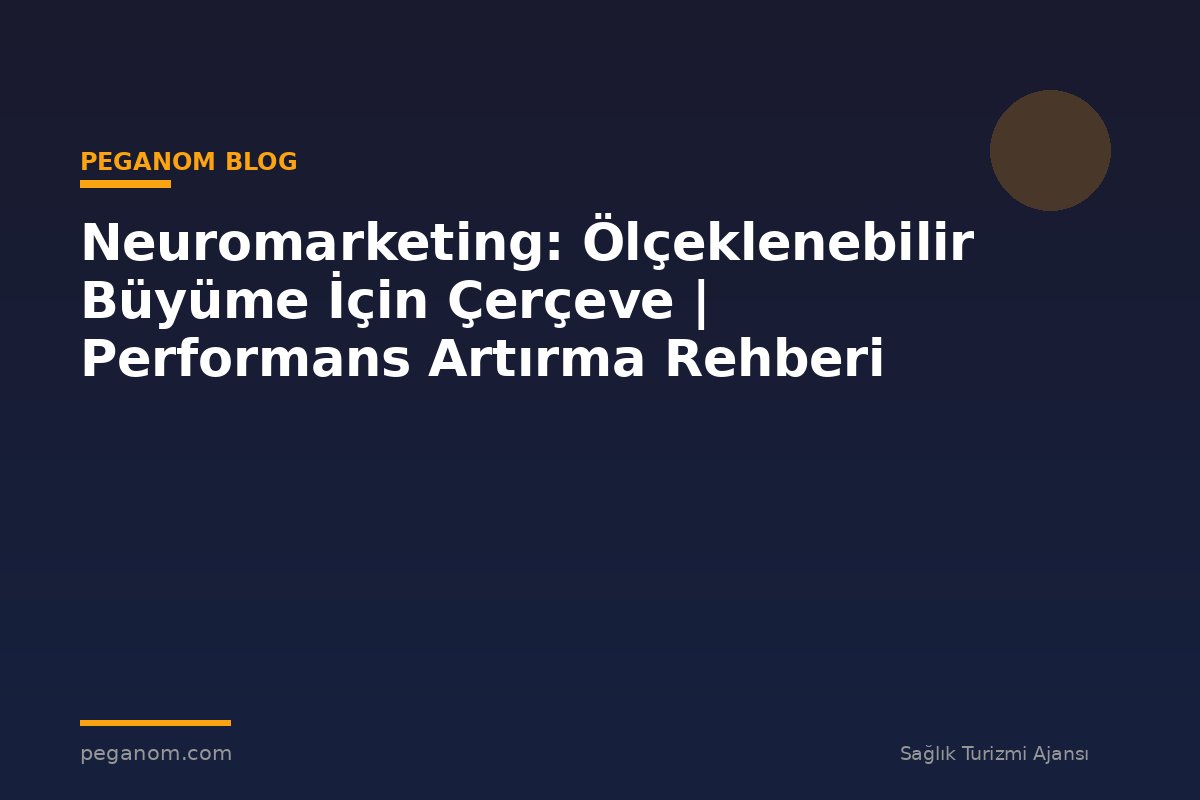 Neuromarketing: Ölçeklenebilir Büyüme İçin Çerçeve | Performans Artırma Rehberi