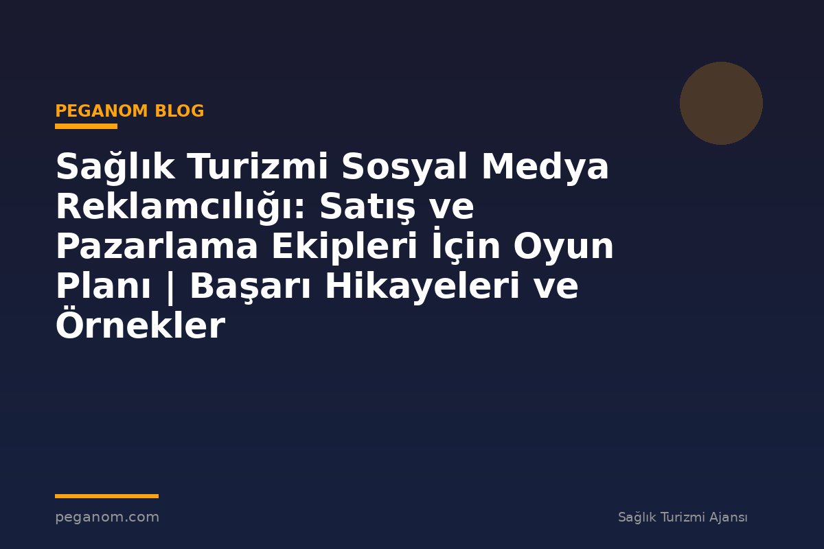 Sağlık Turizmi Sosyal Medya Reklamcılığı: Satış ve Pazarlama Ekipleri İçin Oyun Planı | Başarı Hikayeleri ve Örnekler