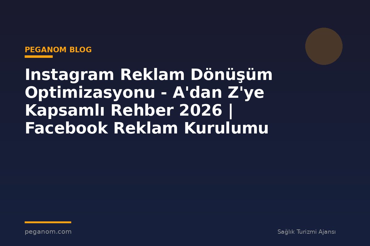Instagram Reklam Dönüşüm Optimizasyonu - A'dan Z'ye Kapsamlı Rehber 2026 | Facebook Reklam Kurulumu