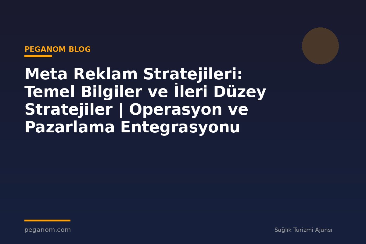 Meta Reklam Stratejileri: Temel Bilgiler ve İleri Düzey Stratejiler | Operasyon ve Pazarlama Entegrasyonu