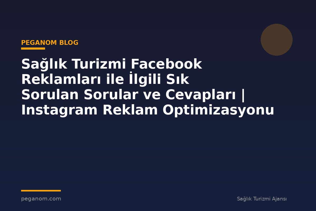 Sağlık Turizmi Facebook Reklamları ile İlgili Sık Sorulan Sorular ve Cevapları | Instagram Reklam Optimizasyonu