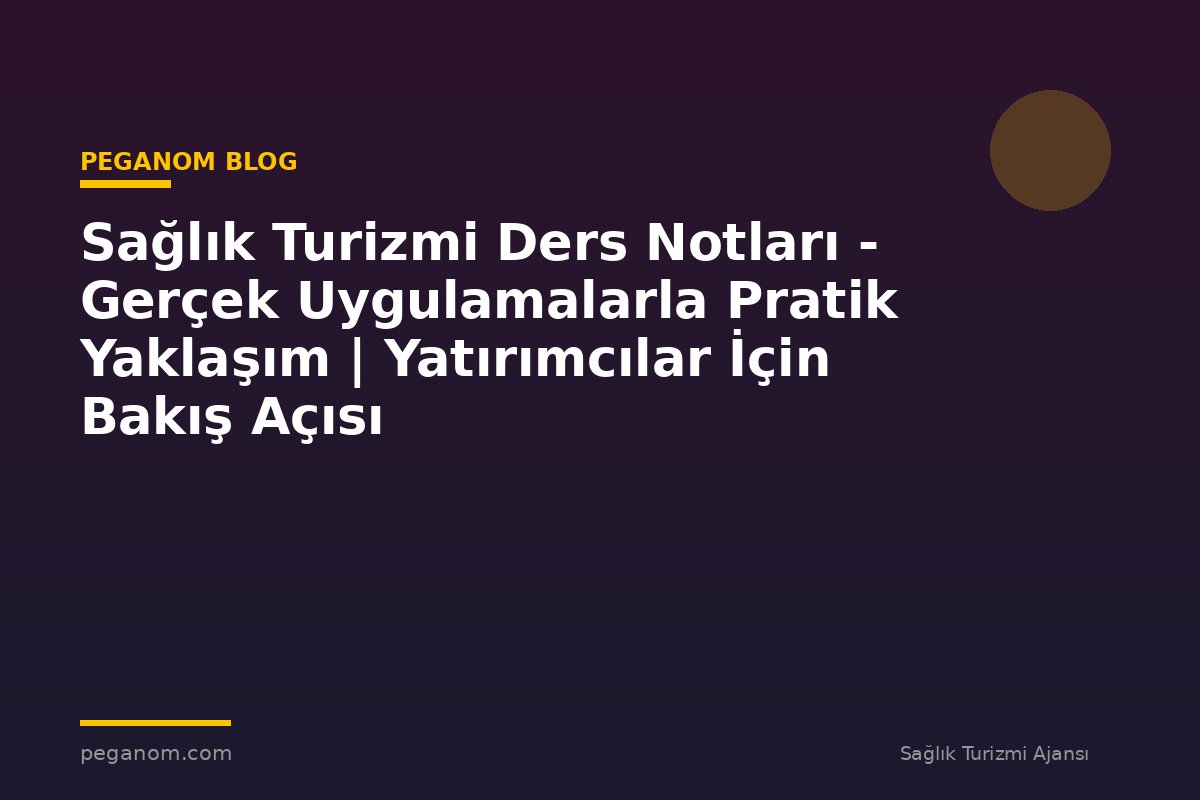 Sağlık Turizmi Ders Notları - Gerçek Uygulamalarla Pratik Yaklaşım | Yatırımcılar İçin Bakış Açısı
