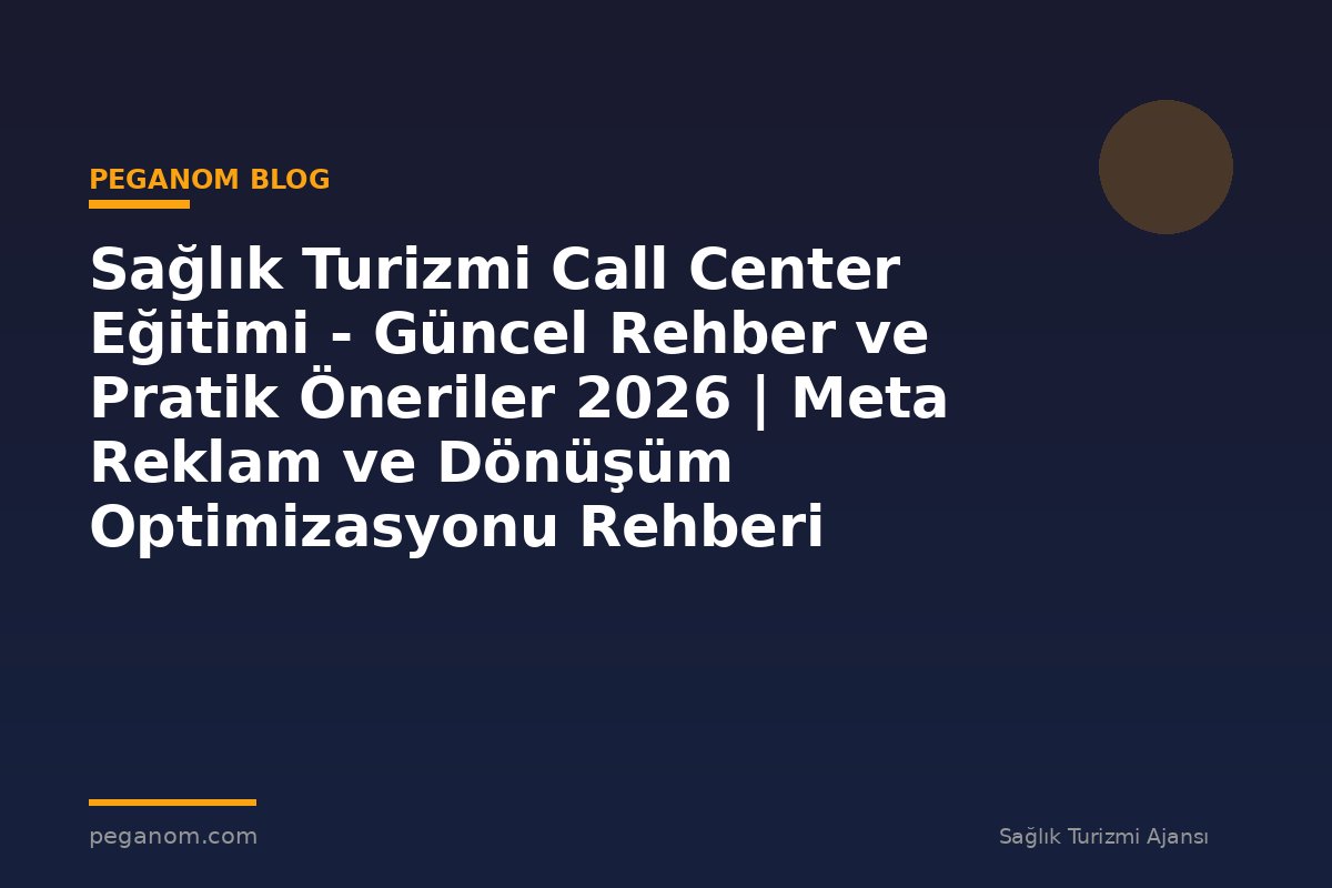 Sağlık Turizmi Call Center Eğitimi - Güncel Rehber ve Pratik Öneriler 2026 | Meta Reklam ve Dönüşüm Optimizasyonu Rehberi
