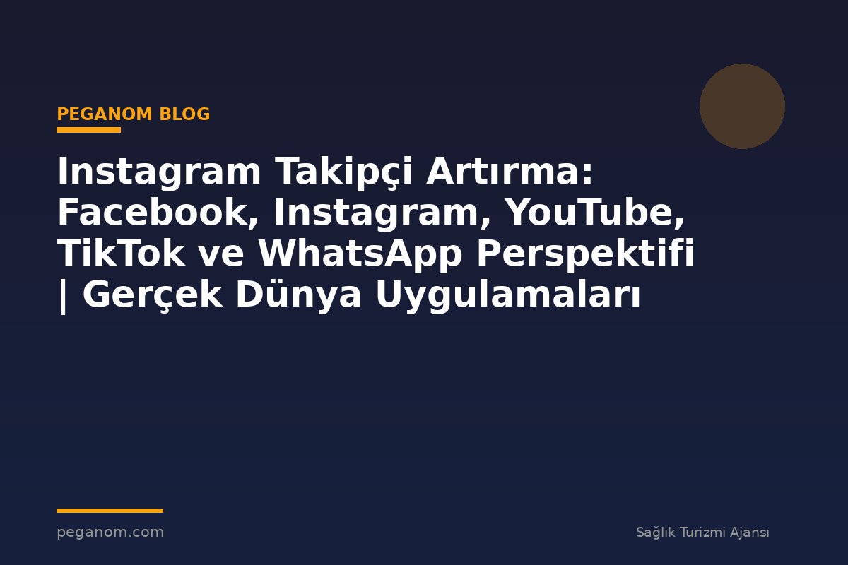 Instagram Takipçi Artırma: Facebook, Instagram, YouTube, TikTok ve WhatsApp Perspektifi | Gerçek Dünya Uygulamaları