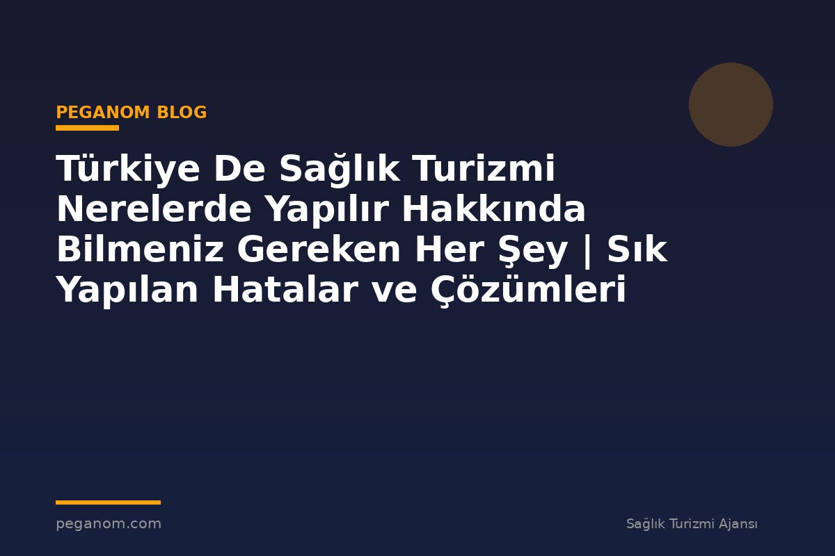 Türkiye De Sağlık Turizmi Nerelerde Yapılır Hakkında Bilmeniz Gereken Her Şey | Sık Yapılan Hatalar ve Çözümleri