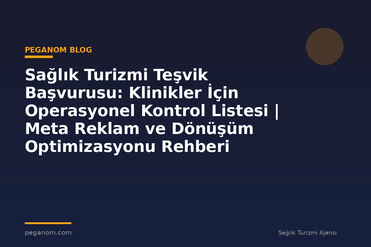 Sağlık Turizmi Teşvik Başvurusu: Klinikler İçin Operasyonel Kontrol Listesi | Meta Reklam ve Dönüşüm Optimizasyonu Rehberi